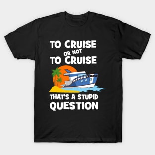 To Cruise Or Not To Cruise That's A Stupid Question T-Shirt